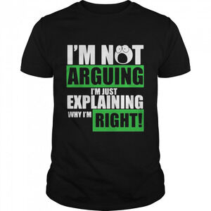 Im Not Arguing Im Just Explaining Why Im Right Shirt